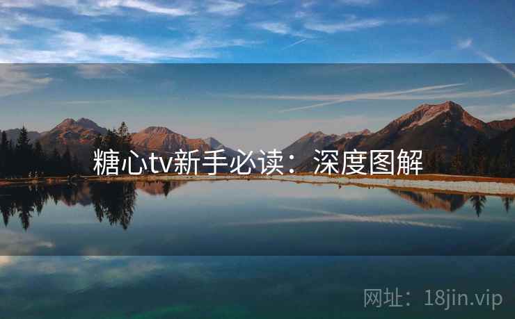 糖心tv新手必读：深度图解