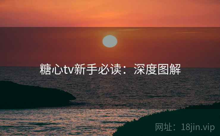 糖心tv新手必读：深度图解