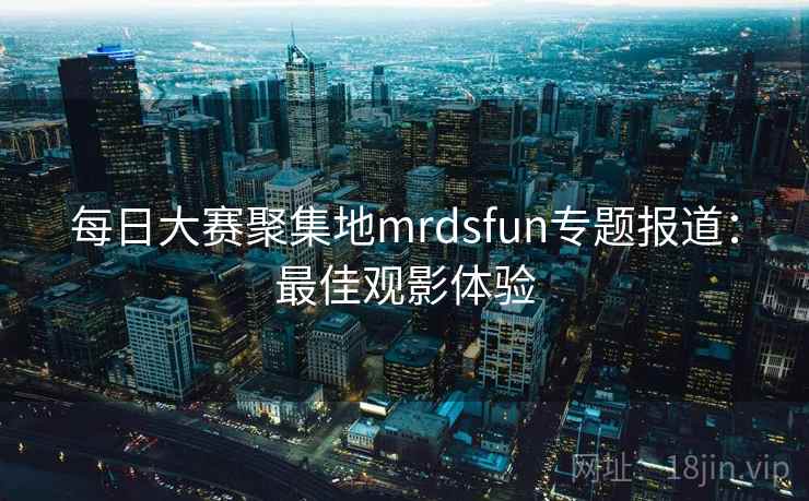 每日大赛聚集地mrdsfun专题报道：最佳观影体验  第2张