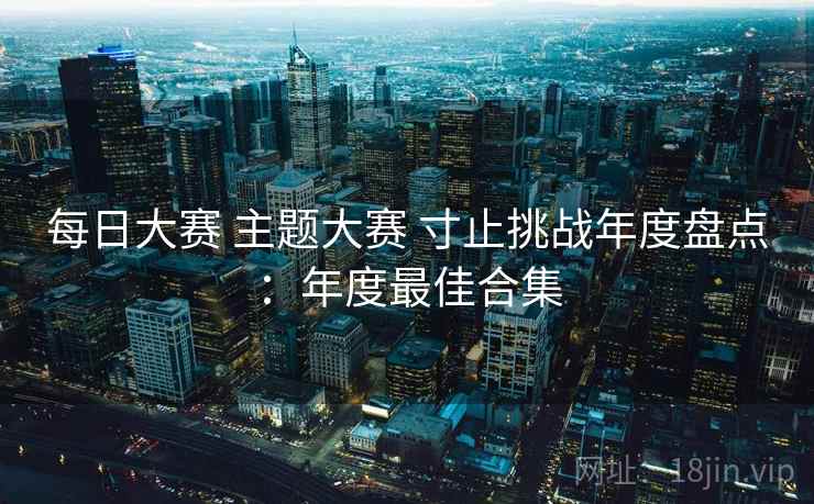 每日大赛 主题大赛 寸止挑战年度盘点：年度最佳合集  第2张