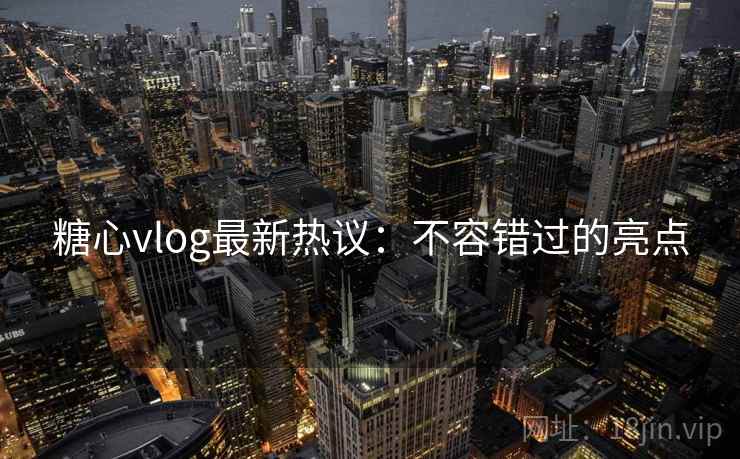 糖心vlog最新热议：不容错过的亮点  第2张