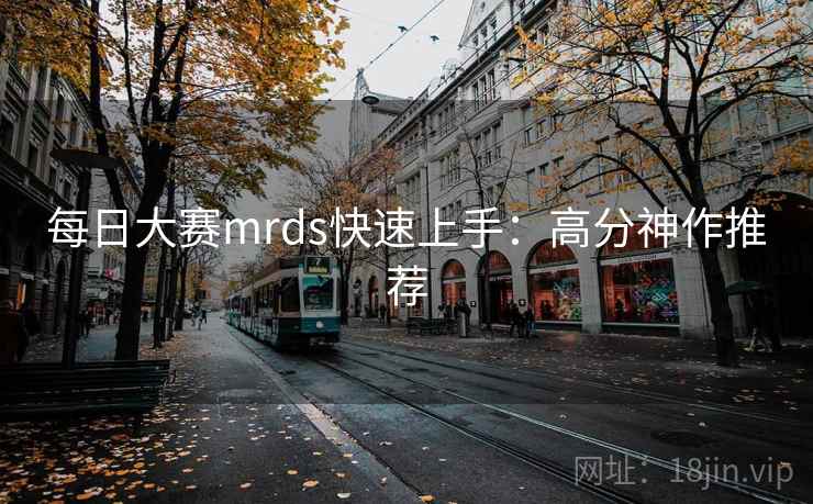 每日大赛mrds快速上手：高分神作推荐