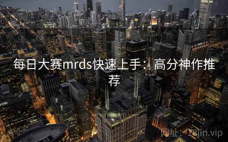 每日大赛mrds快速上手：高分神作推荐