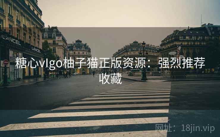 糖心vIgo柚子猫正版资源：强烈推荐收藏