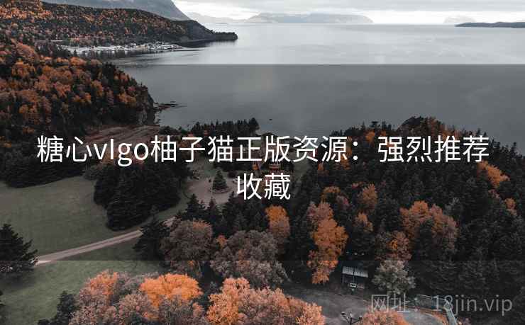 糖心vIgo柚子猫正版资源：强烈推荐收藏
