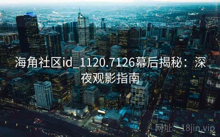海角社区id_1120.7126幕后揭秘：深夜观影指南  第2张