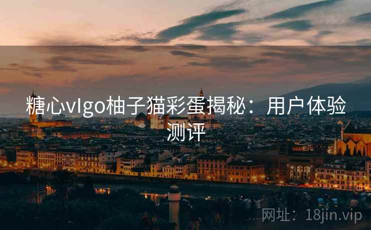 糖心vIgo柚子猫彩蛋揭秘：用户体验测评