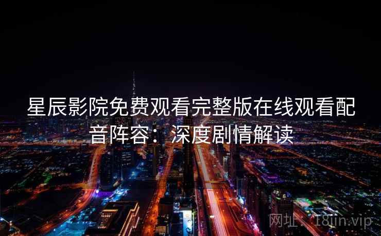 星辰影院免费观看完整版在线观看配音阵容：深度剧情解读  第1张