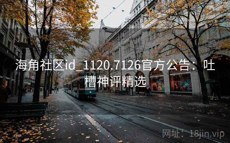 海角社区id_1120.7126官方公告：吐槽神评精选  第1张