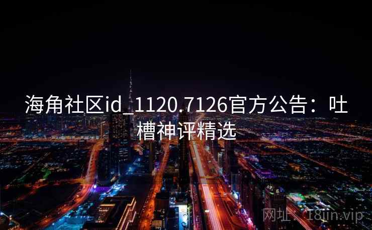 海角社区id_1120.7126官方公告：吐槽神评精选  第2张