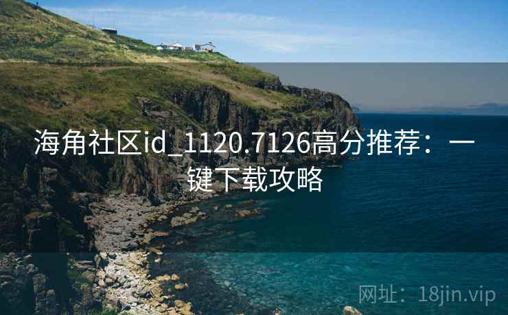 海角社区id_1120.7126高分推荐：一键下载攻略  第1张