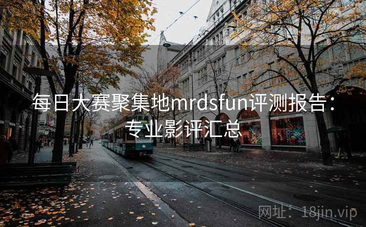 每日大赛聚集地mrdsfun评测报告：专业影评汇总  第2张
