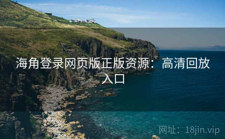 海角登录网页版正版资源：高清回放入口  第1张