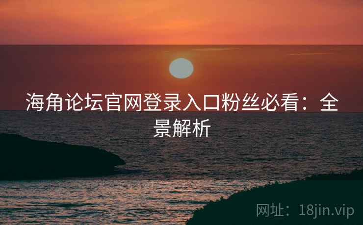 海角论坛官网登录入口粉丝必看：全景解析  第2张