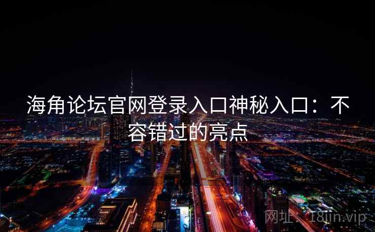 海角论坛官网登录入口神秘入口：不容错过的亮点