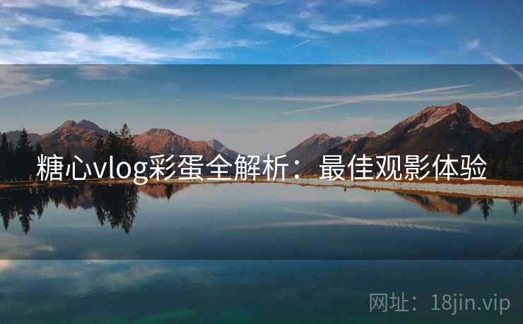 糖心vlog彩蛋全解析：最佳观影体验  第2张