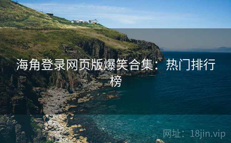 海角登录网页版爆笑合集：热门排行榜  第1张