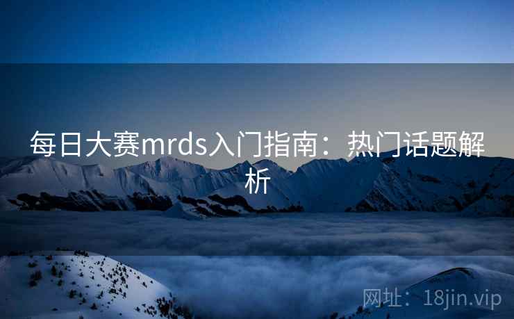 每日大赛mrds入门指南：热门话题解析