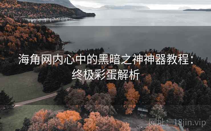 海角网内心中的黑暗之神神器教程：终极彩蛋解析