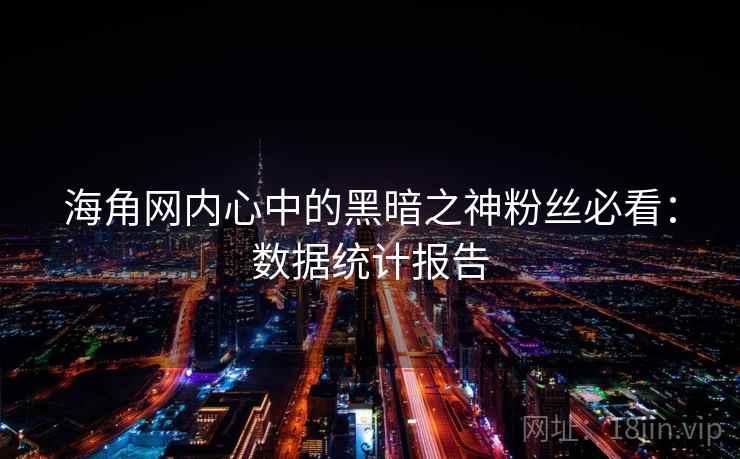 海角网内心中的黑暗之神粉丝必看：数据统计报告