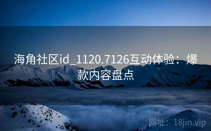 海角社区id_1120.7126互动体验：爆款内容盘点  第1张
