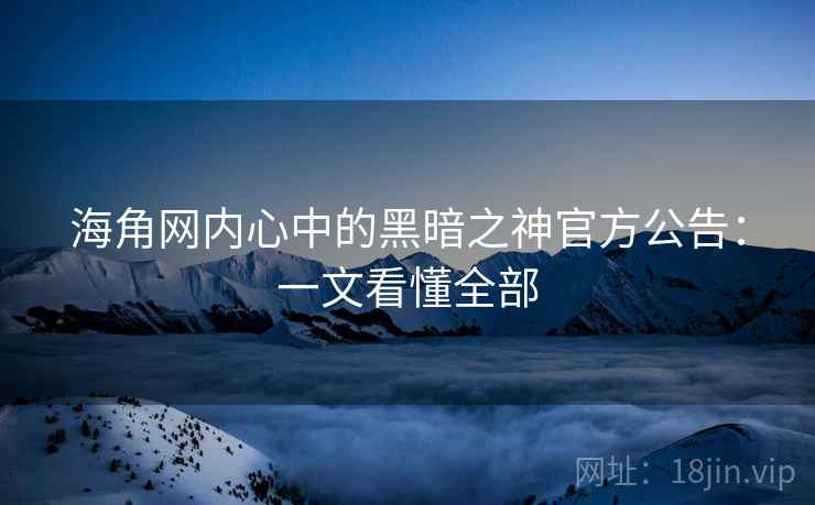 海角网内心中的黑暗之神官方公告：一文看懂全部