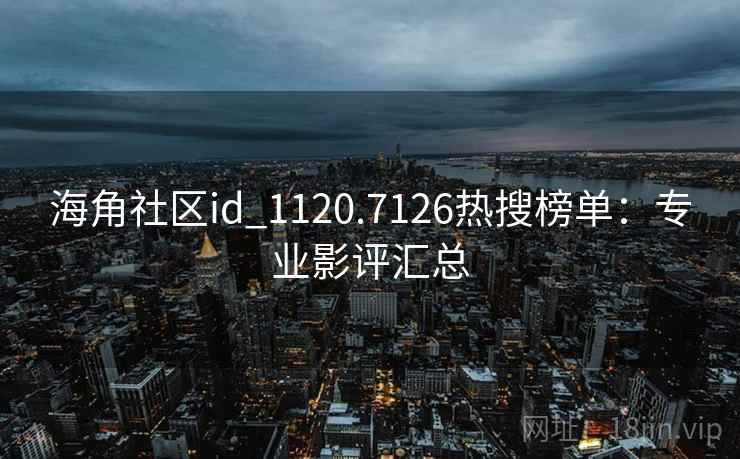 海角社区id_1120.7126热搜榜单：专业影评汇总  第2张