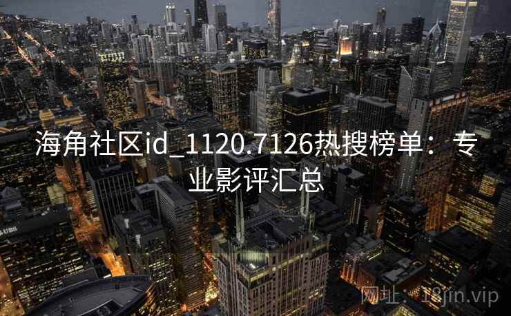 海角社区id_1120.7126热搜榜单：专业影评汇总  第1张
