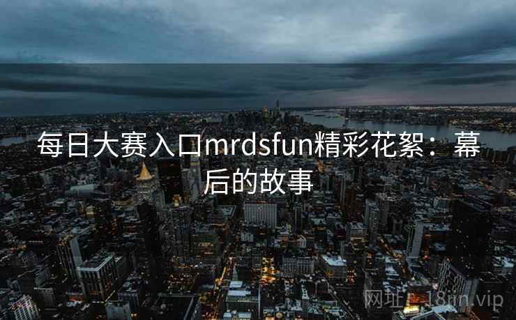 每日大赛入口mrdsfun精彩花絮：幕后的故事