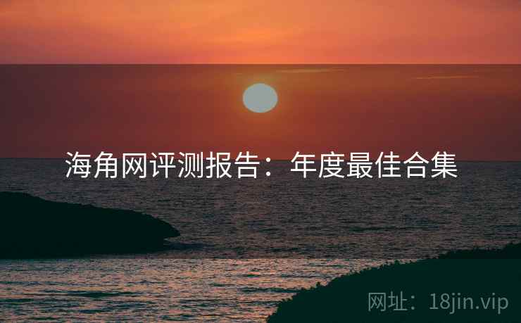 海角网评测报告：年度最佳合集  第2张