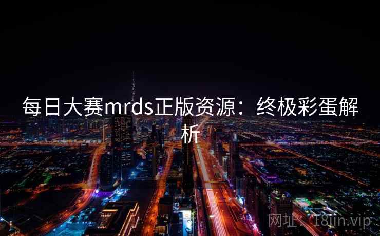 每日大赛mrds正版资源：终极彩蛋解析  第1张
