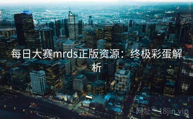 每日大赛mrds正版资源：终极彩蛋解析  第2张