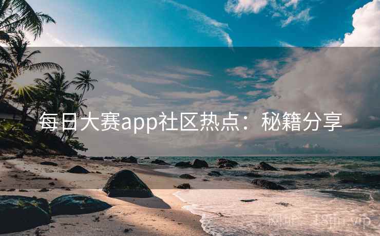 每日大赛app社区热点：秘籍分享  第1张