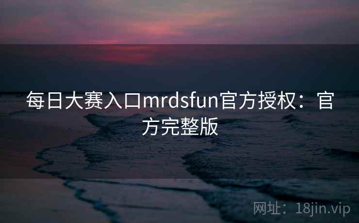 每日大赛入口mrdsfun官方授权：官方完整版