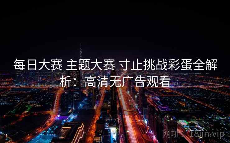 每日大赛 主题大赛 寸止挑战彩蛋全解析：高清无广告观看  第2张