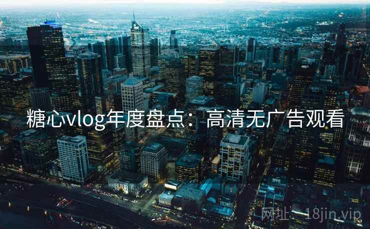 糖心vlog年度盘点:高清无广告观看